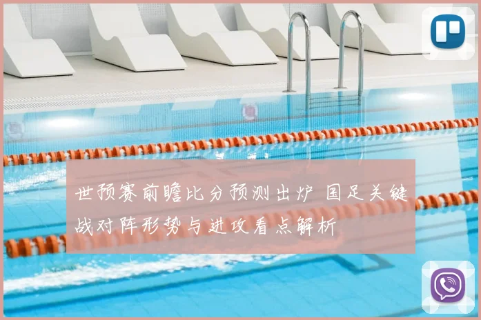 世预赛前瞻比分预测出炉 国足关键战对阵形势与进攻看点解析