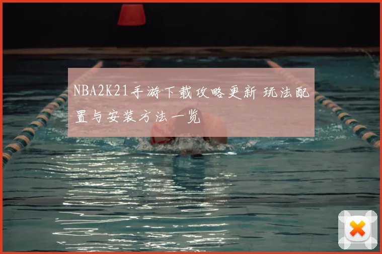 NBA2K21手游下载攻略更新 玩法配置与安装方法一览