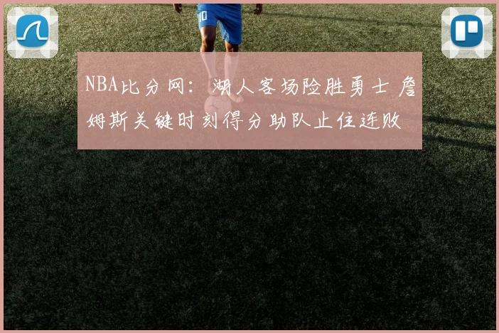 NBA比分网：湖人客场险胜勇士 詹姆斯关键时刻得分助队止住连败