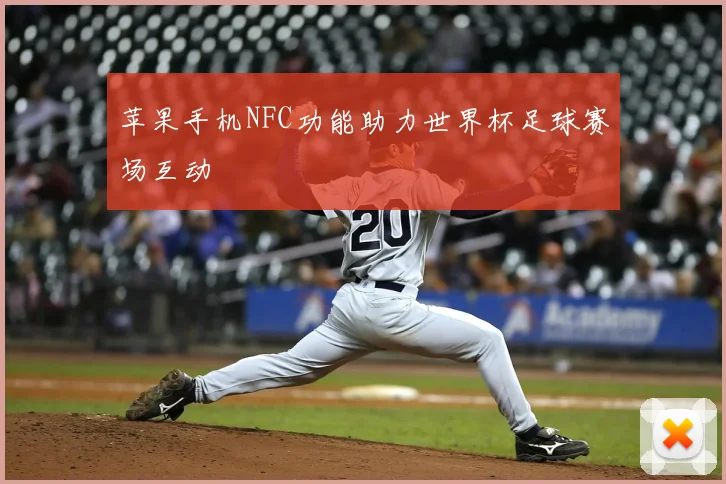 苹果手机NFC功能助力世界杯足球赛场互动