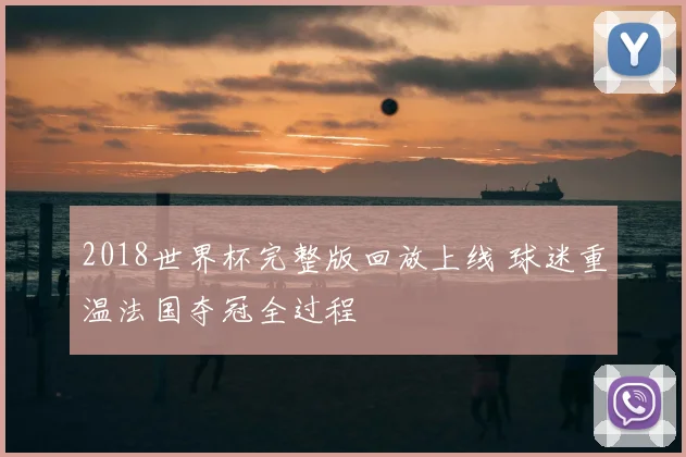2018世界杯完整版回放上线 球迷重温法国夺冠全过程