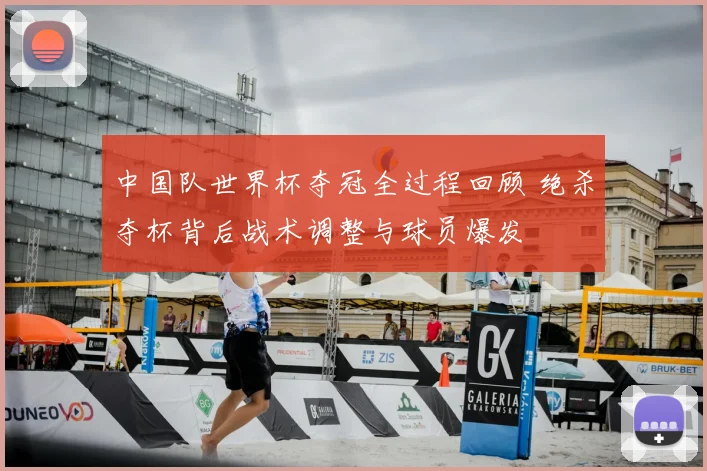 中国队世界杯夺冠全过程回顾 绝杀夺杯背后战术调整与球员爆发