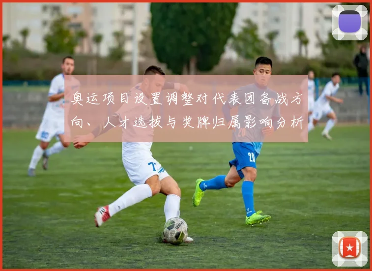 奥运项目设置调整对代表团备战方向、人才选拔与奖牌归属影响分析