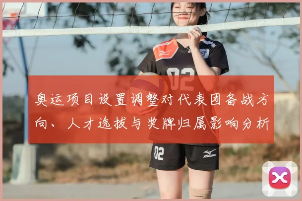 奥运项目设置调整对代表团备战方向、人才选拔与奖牌归属影响分析