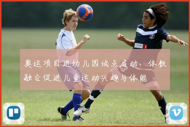 奥运项目进幼儿园试点启动，体教融合促进儿童运动兴趣与体能