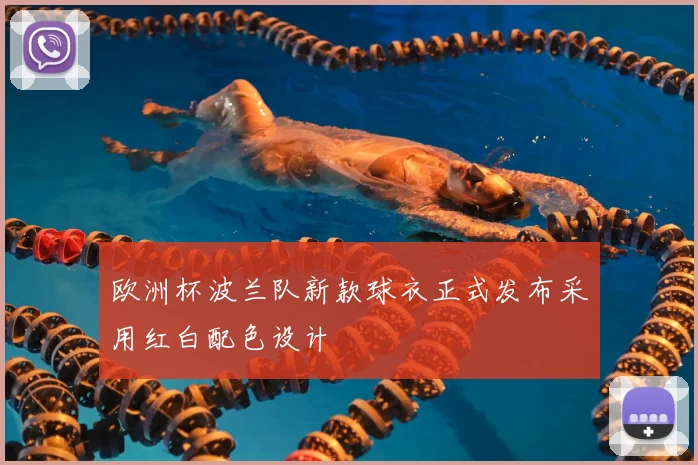 欧洲杯波兰队新款球衣正式发布采用红白配色设计