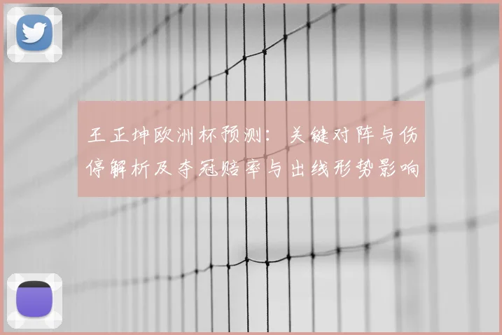 王正坤欧洲杯预测：关键对阵与伤停解析及夺冠赔率与出线形势影响
