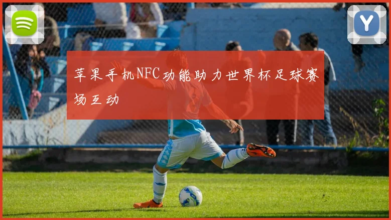 苹果手机NFC功能助力世界杯足球赛场互动