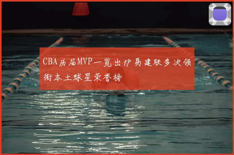 CBA历届MVP一览出炉易建联多次领衔本土球星荣誉榜