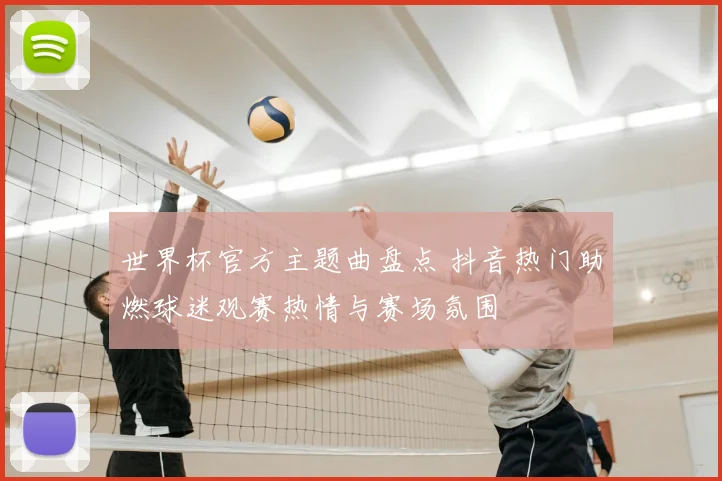 世界杯官方主题曲盘点 抖音热门助燃球迷观赛热情与赛场氛围
