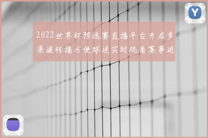 2022世界杯预选赛直播平台开启多渠道转播方便球迷实时观看赛事进展