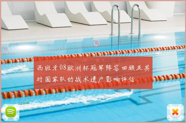 西班牙08欧洲杯冠军阵容回顾及其对国家队的战术遗产影响评估