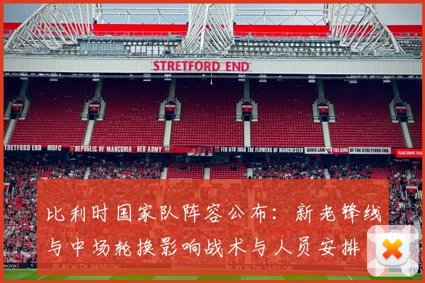 比利时国家队阵容公布：新老锋线与中场轮换影响战术与人员安排