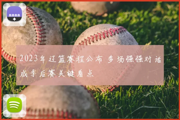 2023年辽篮赛程公布 多场强强对话成季后赛关键看点