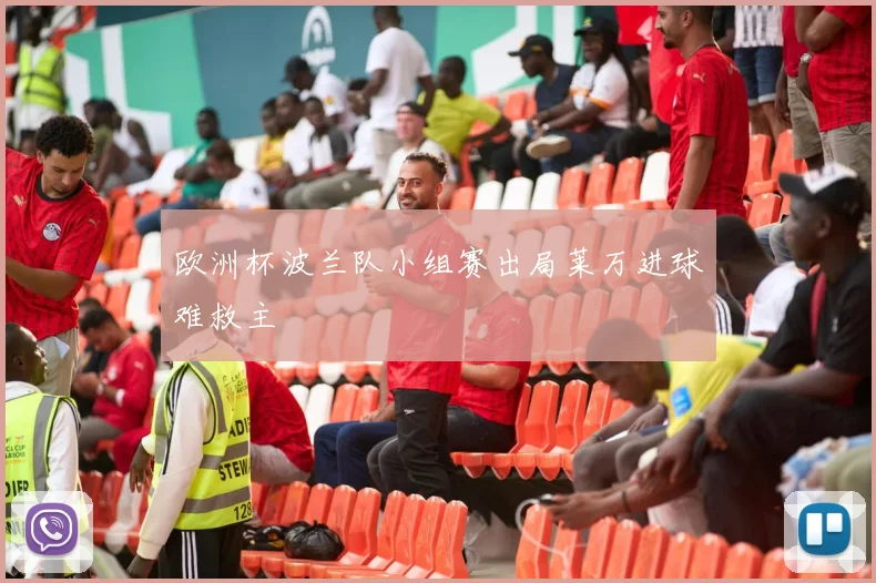 欧洲杯波兰队小组赛出局莱万进球难救主