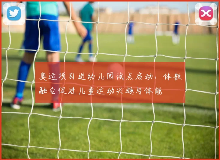 奥运项目进幼儿园试点启动，体教融合促进儿童运动兴趣与体能