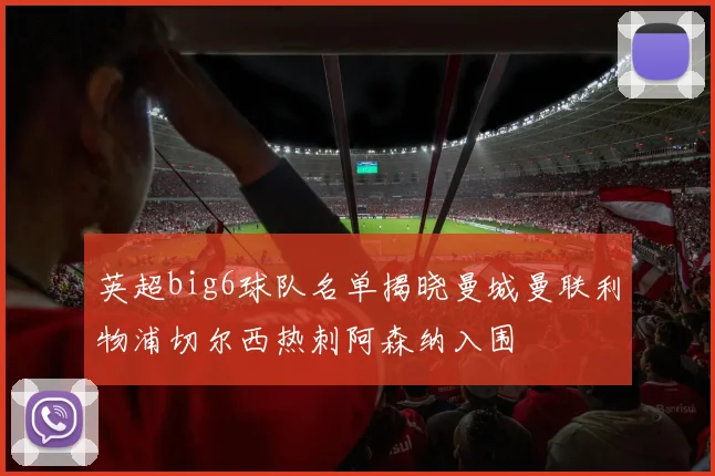 英超big6球队名单揭晓曼城曼联利物浦切尔西热刺阿森纳入围