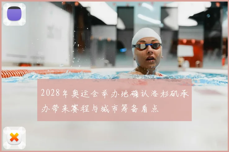 2028年奥运会举办地确认洛杉矶承办带来赛程与城市筹备看点