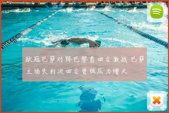 欧冠巴萨对阵巴黎首回合激战 巴萨主场失利次回合晋级压力增大