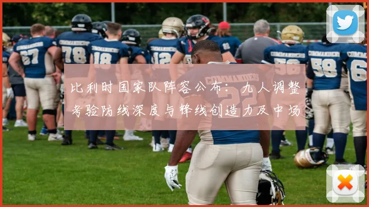 比利时国家队阵容公布：九人调整考验防线深度与锋线创造力及中场衔接